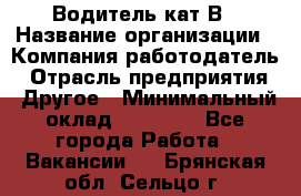 Водитель кат В › Название организации ­ Компания-работодатель › Отрасль предприятия ­ Другое › Минимальный оклад ­ 35 000 - Все города Работа » Вакансии   . Брянская обл.,Сельцо г.